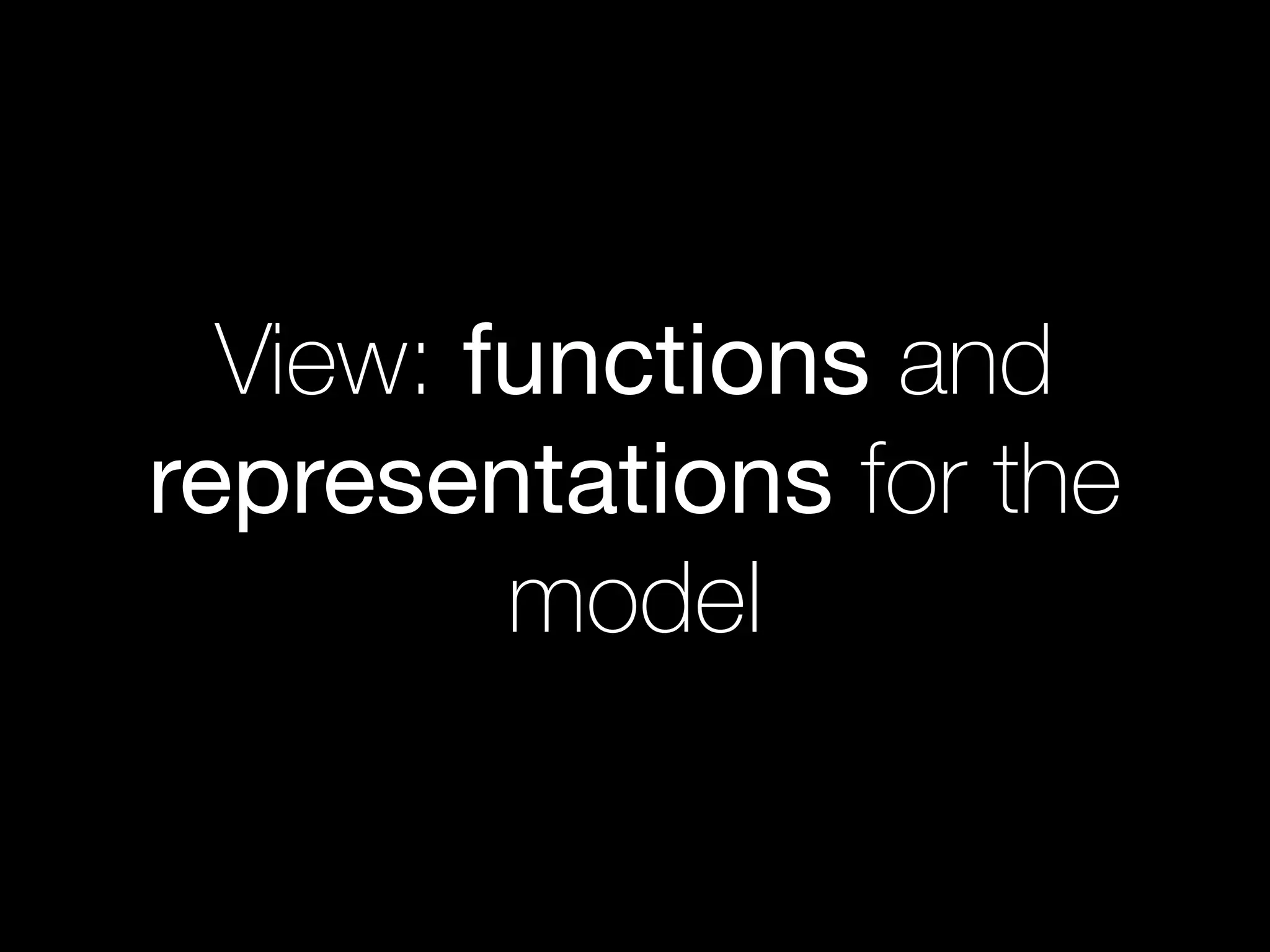 View: functions and
representations for the
model
 