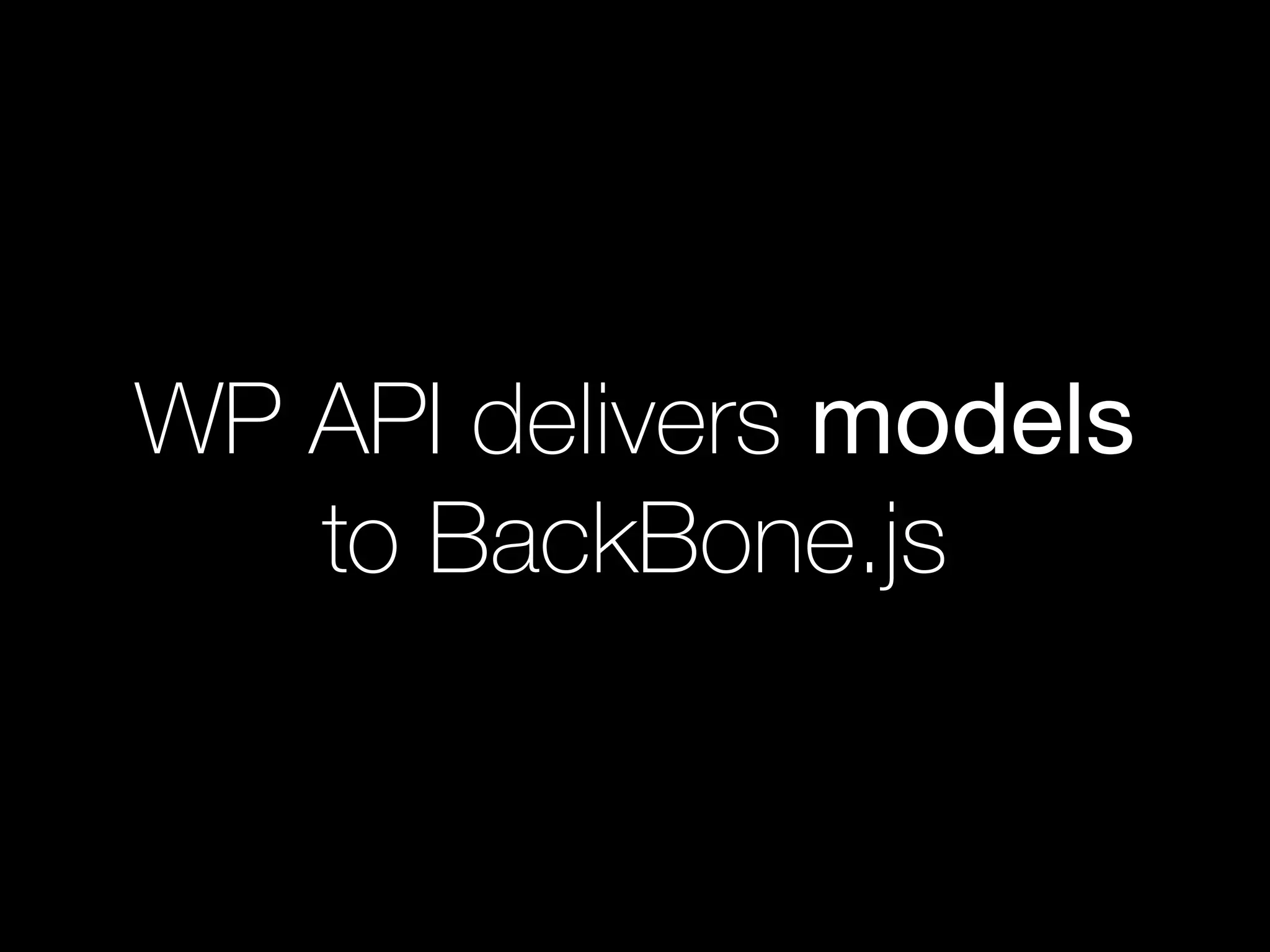 WP API delivers models
to BackBone.js
 