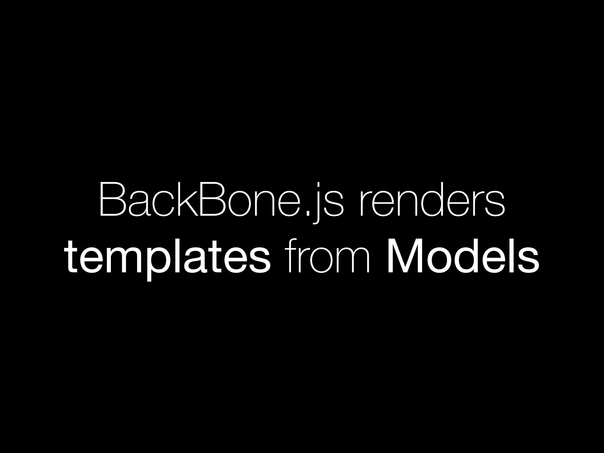 BackBone.js renders
templates from Models
 