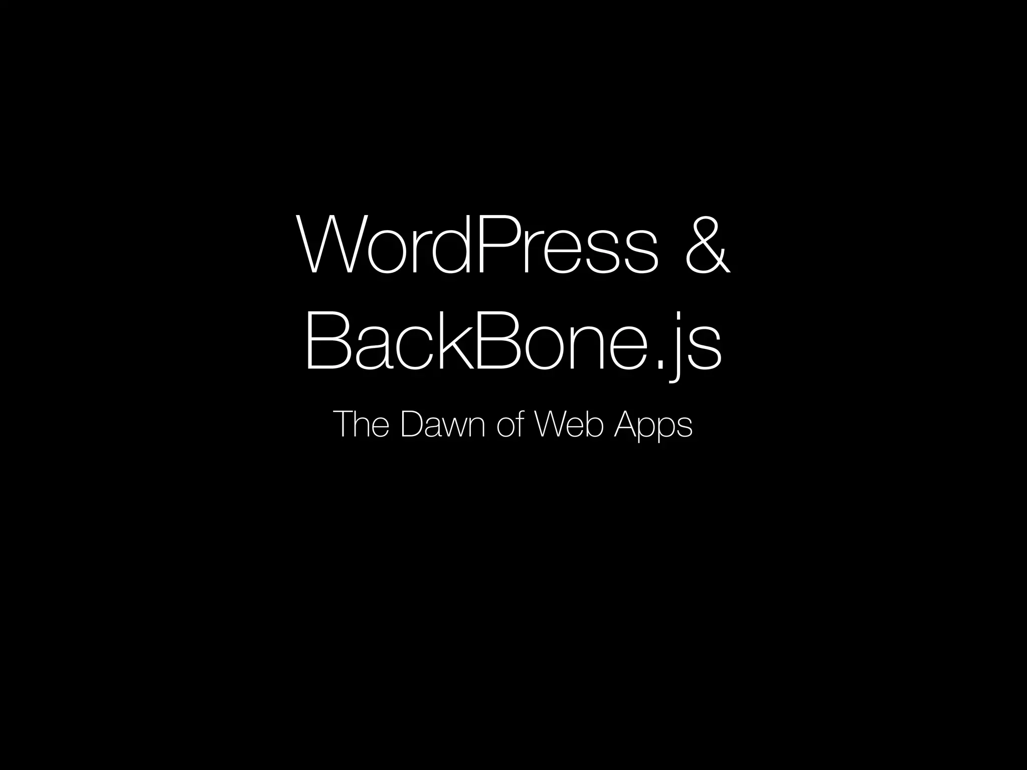 WordPress &
BackBone.js
The Dawn of Web Apps
 