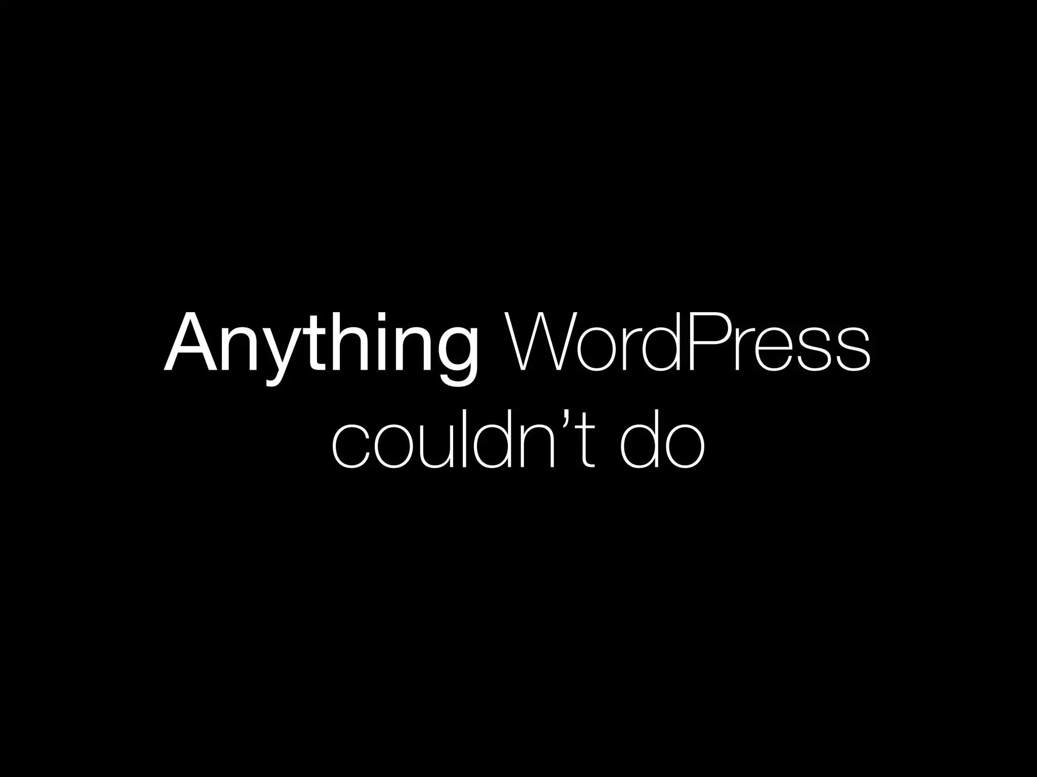 Anything WordPress
couldn’t do
 