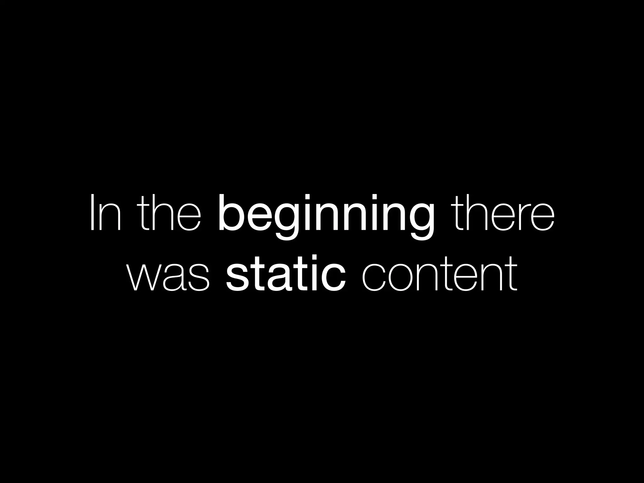 In the beginning there
was static content
 