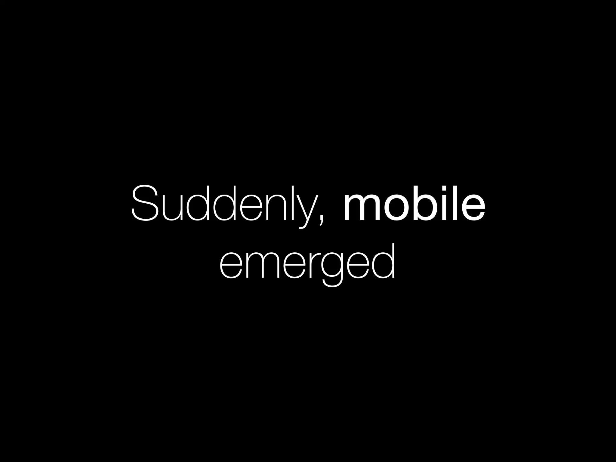 Suddenly, mobile
emerged
 