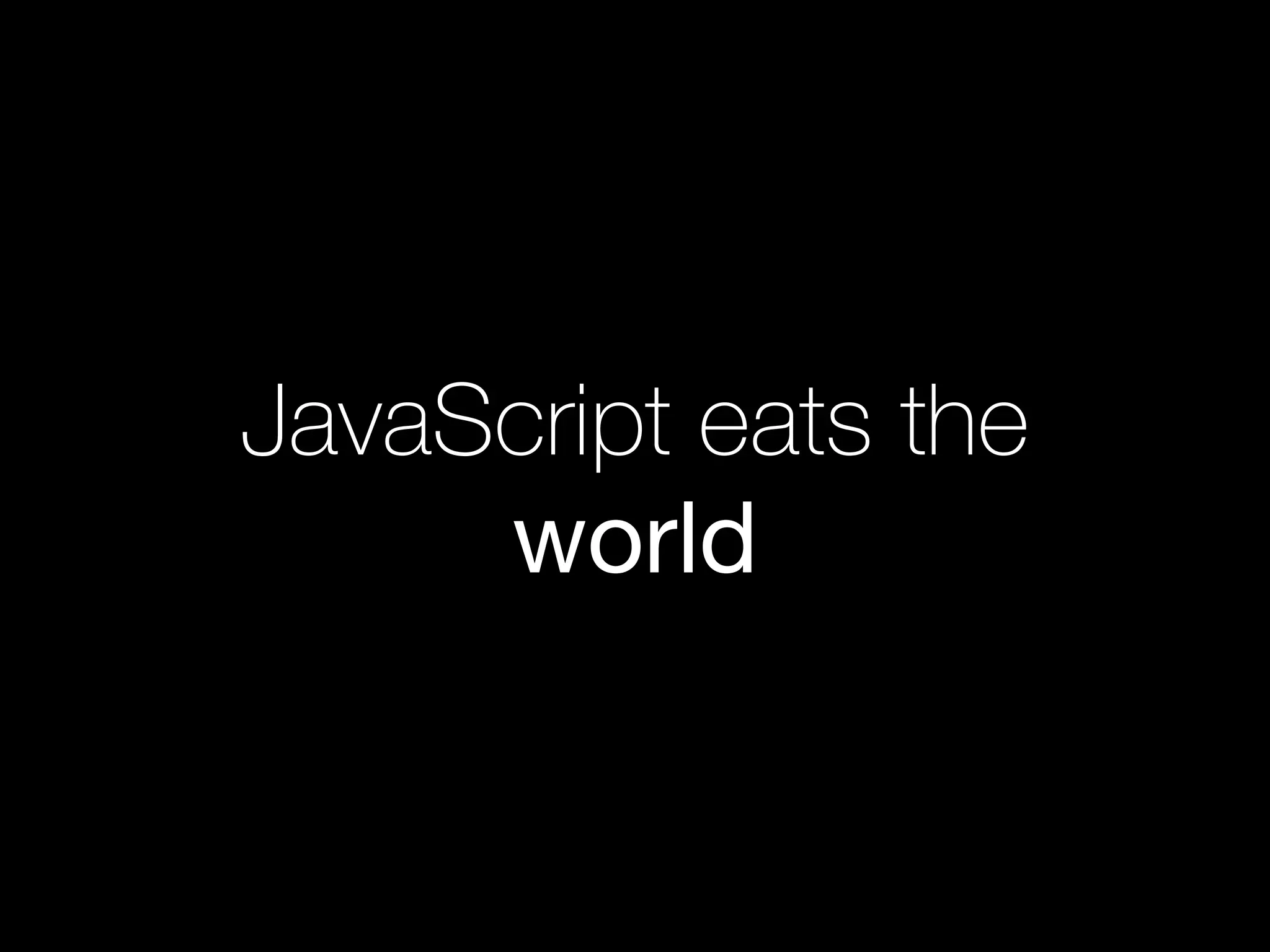 JavaScript eats the
world
 