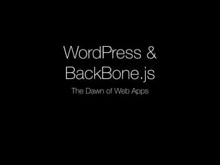 WordPress &
BackBone.js
The Dawn of Web Apps
 