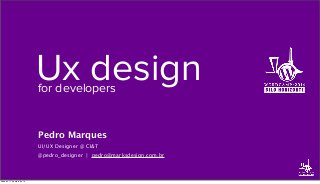 Ux designfor developers
Pedro Marques
UI/UX Designer @ CI&T
@pedro_designer | pedro@marksdesign.com.br
sábado, 17 de maio de 14
 