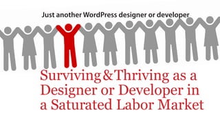Just another WordPress designer or developer
Surviving&Thriving as a
Designer or Developer in
a Saturated Labor Market
 