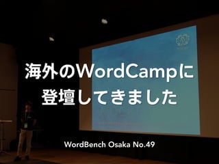 海外のWordCampに
登壇してきました
WordBench Osaka No.49
 