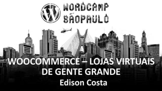 WOOCOMMERCE – LOJAS VIRTUAIS
DE GENTE GRANDE
Edison Costa
 