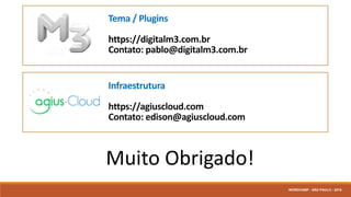 Tema / Plugins
https://digitalm3.com.br
Contato: pablo@digitalm3.com.br
Infraestrutura
https://agiuscloud.com
Contato: edison@agiuscloud.com
Muito Obrigado!
WORDCAMP - SÃO PAULO - 2016
 