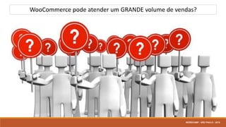 WooCommerce pode atender um GRANDE volume de vendas?
WORDCAMP - SÃO PAULO - 2016
 