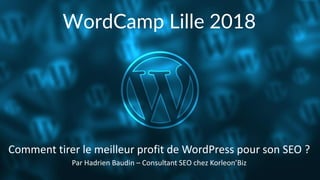 WordCamp Lille 2018
Par Hadrien Baudin – Consultant SEO chez Korleon’Biz
Comment tirer le meilleur profit de WordPress pour son SEO ?
 