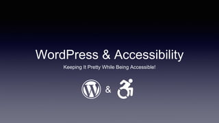 WordPress & Accessibility
Keeping It Pretty While Being Accessible!
&
 