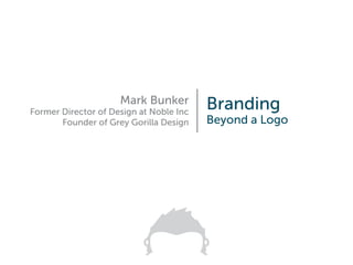 Mark Bunker
Former Director of Design at Noble Inc
Founder of Grey Gorilla Design

Branding

Beyond a Logo

 