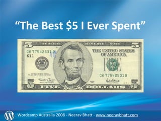 Wordcamp  Australia 2008 -  Neerav Bhatt -  www.neeravbhatt.com “ The Best $5 I Ever Spent” 