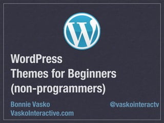WordPress
Themes for Beginners
(non-programmers)
Bonnie Vasko
VaskoInteractive.com
@vaskointeractv
 