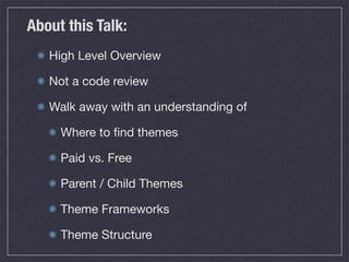 About this Talk:
High Level Overview
Not a code review
Walk away with an understanding of
Where to ﬁnd themes
Paid vs. Free
Parent / Child Themes
Theme Frameworks
Theme Structure
 