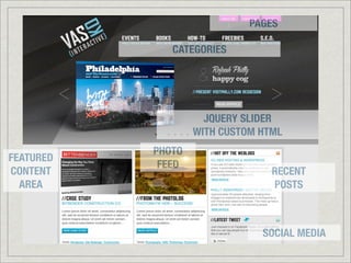 PAGES
CATEGORIES
JQUERY SLIDER
WITH CUSTOM HTML
RECENT
POSTS
SOCIAL MEDIA
FEATURED
CONTENT
AREA
PHOTO
FEED
 
