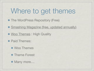 Where to get themes
The WordPress Repository (Free)
Smashing Magazine (free, updated annually)
Woo Themes : High Quality
Paid Themes:
Woo Themes
Theme Forest
Many more....
 