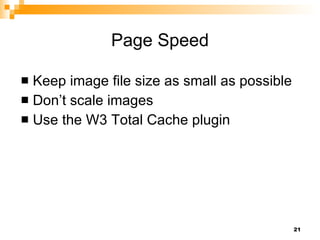 Page Speed Keep image file size as small as possible Don’t scale images Use the W3 Total Cache plugin 
