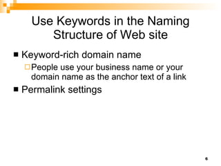 Use Keywords in the Naming Structure of Web site Keyword-rich domain name People use your business name or your domain name as the anchor text of a link Permalink settings 