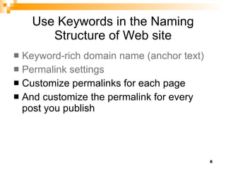 Use Keywords in the Naming Structure of Web site Keyword-rich domain name (anchor text) Permalink settings Customize permalinks for each page And customize the permalink for every post you publish 