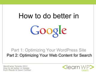 How to do better in



  Part 1: Optimizing Your WordPress Site
Part 2: Optimizing Your Web Content for Search
 
