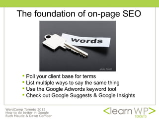 The foundation of on-page SEO




                               photo: Pond5


  Poll your client base for terms
  List multiple ways to say the same thing
  Use the Google Adwords keyword tool
  Check out Google Suggests & Google Insights
 