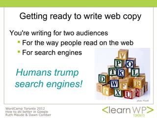 Getting ready to write web copy
You're writing for two audiences
   For the way people read on the web
   For search engines


 Humans trump
 search engines!
                                         photo: Pond5
 