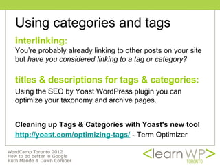 Using categories and tags
interlinking:
You’re probably already linking to other posts on your site
but have you considered linking to a tag or category?

titles & descriptions for tags & categories:
Using the SEO by Yoast WordPress plugin you can
optimize your taxonomy and archive pages.


Cleaning up Tags & Categories with Yoast's new tool
http://yoast.com/optimizing-tags/ - Term Optimizer
 