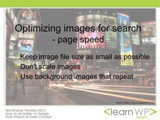 Optimizing images for search
           - page speed
 Keep image file size as small as possible
 Don’t scale images
 Use background images that repeat
 