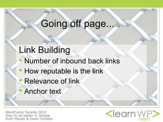 Going off page...

Link Building
 Number of inbound back links
 How reputable is the link
 Relevance of link
 Anchor text
 
