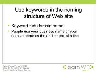 Use keywords in the naming
         structure of Web site
   Keyword-rich domain name
   People use your business name or your
    domain name as the anchor text of a link
 