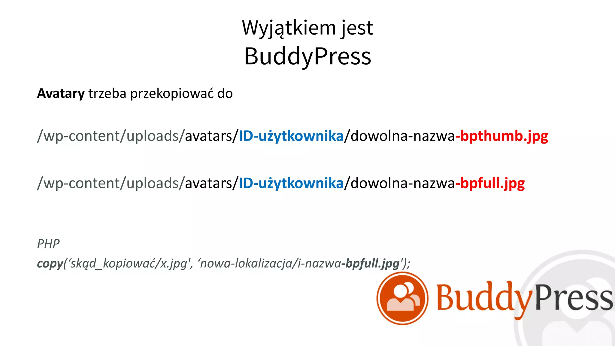 Wyjątkiem jest
BuddyPress
Avatary trzeba przekopiować do
/wp-content/uploads/avatars/ID-użytkownika/dowolna-nazwa-bpthumb.jpg
/wp-content/uploads/avatars/ID-użytkownika/dowolna-nazwa-bpfull.jpg
PHP
copy(‘skąd_kopiować/x.jpg', ‘nowa-lokalizacja/i-nazwa-bpfull.jpg');
 