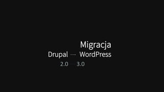 Migracja
Drupal WordPress
2.0 3.0
 