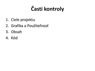 Časti kontroly
1. Ciele projektu
2. Grafika a Použiteľnosť
3. Obsah
4. Kód
 