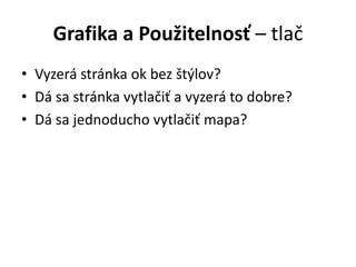 Grafika a Použitelnosť – tlač
• Vyzerá stránka ok bez štýlov?
• Dá sa stránka vytlačiť a vyzerá to dobre?
• Dá sa jednoducho vytlačiť mapa?
 