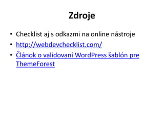 Zdroje
• Checklist aj s odkazmi na online nástroje
• http://webdevchecklist.com/
• Článok o validovaní WordPress šablón pre
ThemeForest
 