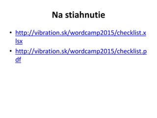 Na stiahnutie
• http://vibration.sk/wordcamp2015/checklist.x
lsx
• http://vibration.sk/wordcamp2015/checklist.p
df
 
