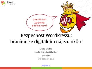 http://lynt.cz
Bezpečnost WordPressu:
bráníme se digitálním nájezdníkům
Vláďa Smitka
vladimir.smitka@lynt.cz
@smitka
Lynt services s.r.o.
Aktualizujte!
Zálohujte!
Buďte opatrní!
 