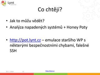 http://lynt.cz
Co chtějí?
• Jak to můžu vědět?
• Analýza napadených systémů + Honey Poty
• http://pot.lynt.cz – emulace st...