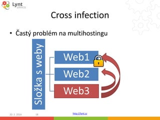 http://lynt.cz
Cross infection
• Častý problém na multihostingu
20. 2. 2016 18
Složkasweby
Web1
Web2
Web3
 