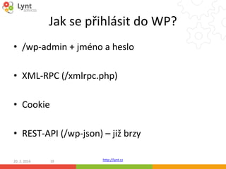 http://lynt.cz
Jak se přihlásit do WP?
• /wp-admin + jméno a heslo
• XML-RPC (/xmlrpc.php)
• Cookie
• REST-API (/wp-json) ...