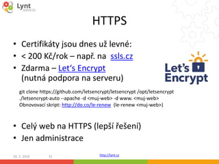 http://lynt.cz
HTTPS
• Certifikáty jsou dnes už levné:
• < 200 Kč/rok – např. na ssls.cz
• Zdarma – Let‘s Encrypt
(nutná p...