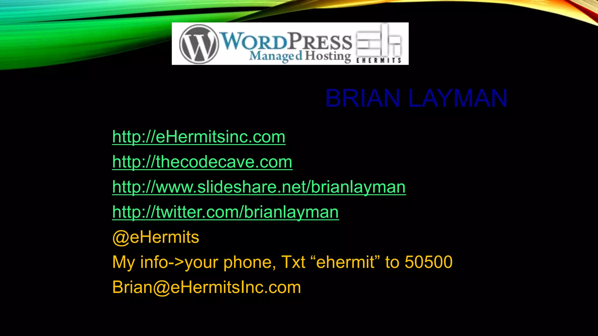 BRIAN LAYMAN
http://eHermitsinc.com
http://thecodecave.com
http://www.slideshare.net/brianlayman
http://twitter.com/brianlayman
@eHermits
My info->your phone, Txt “ehermit” to 50500
Brian@eHermitsInc.com
 