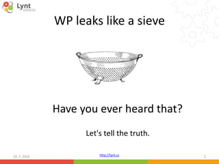 http://lynt.cz
WP leaks like a sieve
10. 7. 2016 2
Have you ever heard that?
Let's tell the truth.
 