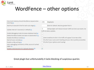 http://lynt.cz
WordFence – other options
10. 7. 2016 54
Great plugin but unfortunatelly it lacks blocking of suspicious queries
 