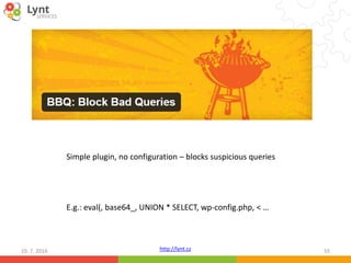 http://lynt.cz10. 7. 2016 55
Simple plugin, no configuration – blocks suspicious queries
E.g.: eval(, base64_, UNION * SELECT, wp-config.php, < …
 