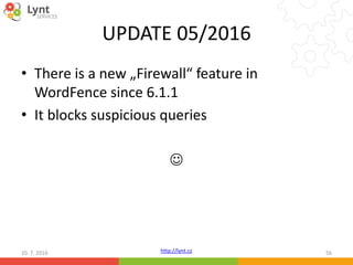 http://lynt.cz
UPDATE 05/2016
• There is a new „Firewall“ feature in
WordFence since 6.1.1
• It blocks suspicious queries

10. 7. 2016 56
 