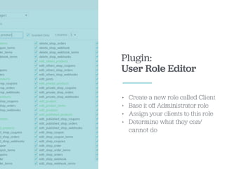 Plugin:
User Role Editor
• Create a new role called Client
• Base it oﬀ Administrator role
• Assign your clients to this role
• Determine what they can/
cannot do
 